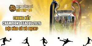 Chung Kết Champions League 2026 - Đội Nào Sẽ Vô Địch?