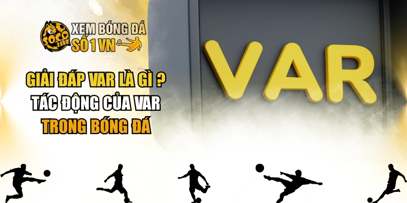 Giải Đáp Var Là Gì ? Tác Động Của VAR Trong Bóng Đá