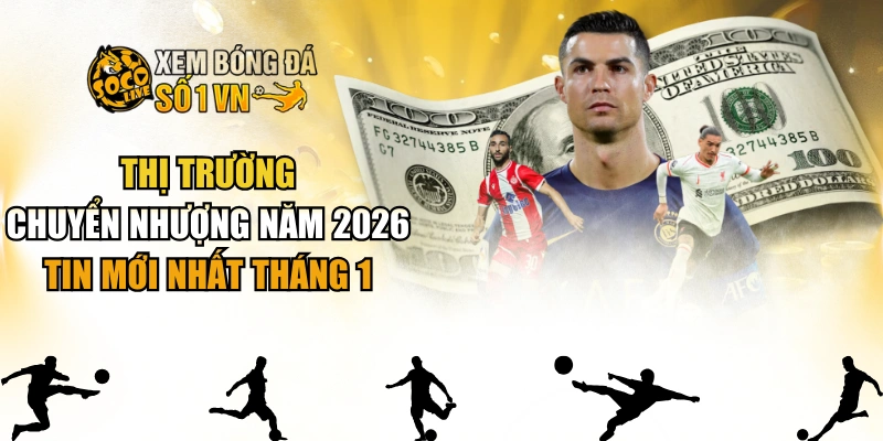 Thị Trường Chuyển Nhượng Năm 2026 - Tin Mới Nhất Tháng 1